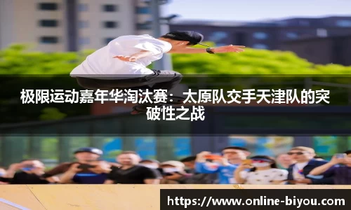 极限运动嘉年华淘汰赛：太原队交手天津队的突破性之战
